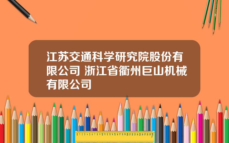江苏交通科学研究院股份有限公司 浙江省衢州巨山机械有限公司